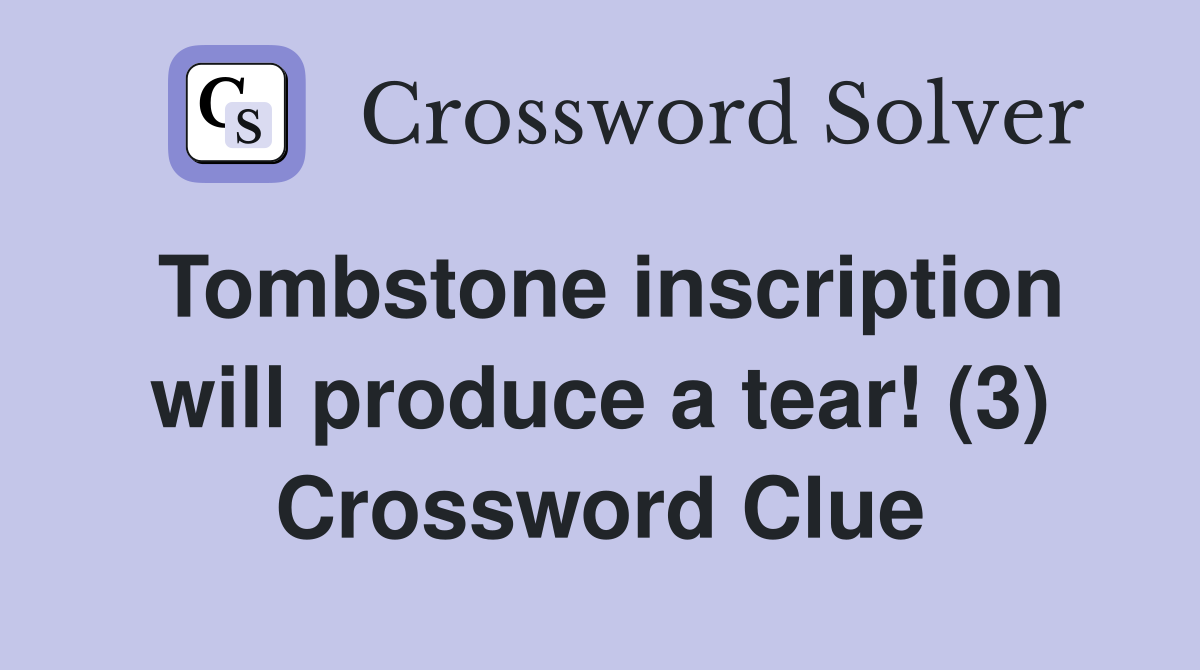 Tombstone inscription will produce a tear! (3) Crossword Clue Answers